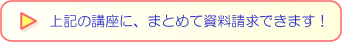 上記の講座に、まとめて資料請求できます！